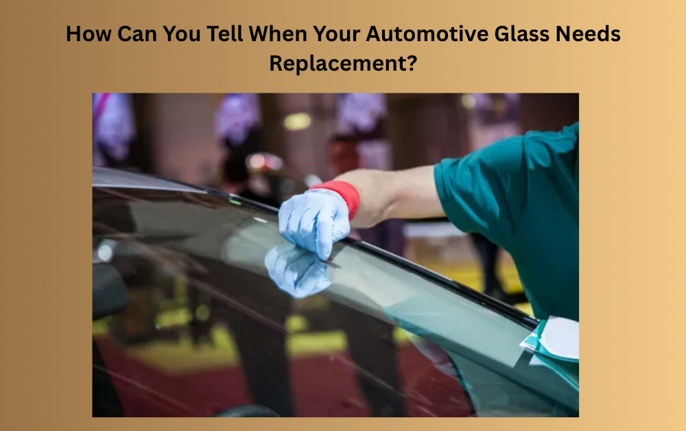 How Can You Tell When Your Automotive Glass Needs Replacement?